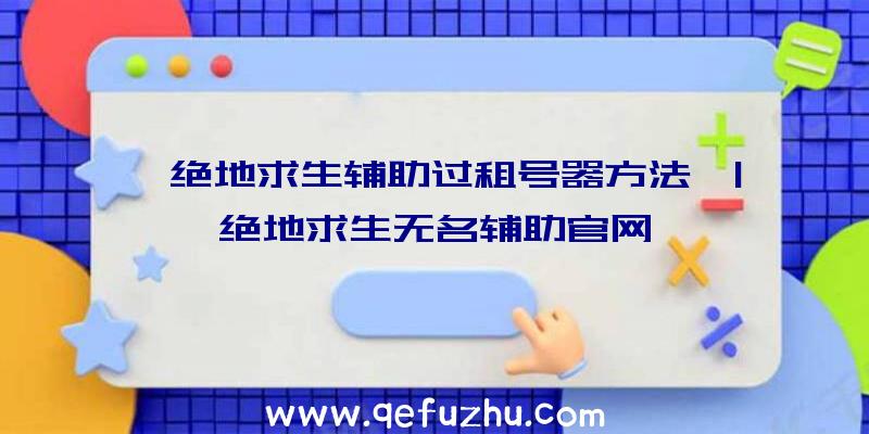 「绝地求生辅助过租号器方法」|绝地求生无名辅助官网